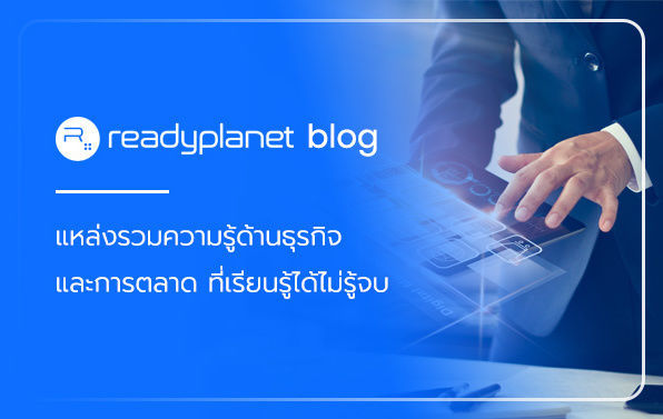 Readyplanet blog แหล่งรวมความรู้ด้านธุรกิจ และการตลาด ที่เรียนรู้ได้ไม่รู้จบ